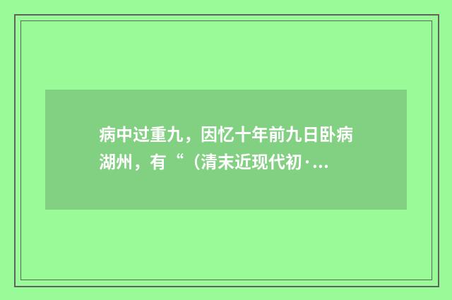 病中过重九，因忆十年前九日卧病湖州，有“（清末近现代初·沈尹默）释义及解释