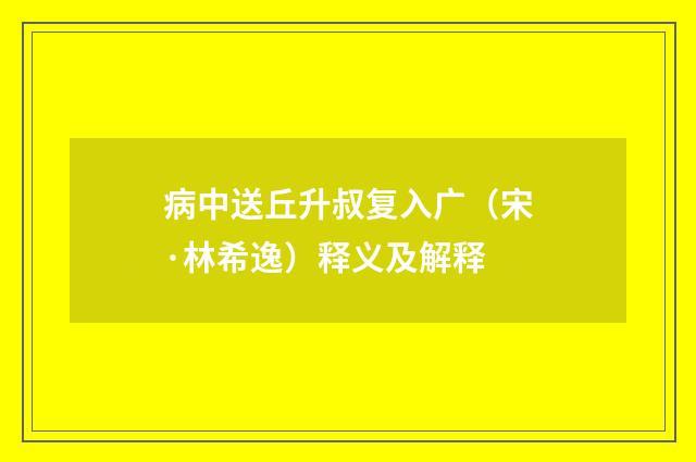病中送丘升叔复入广（宋·林希逸）释义及解释