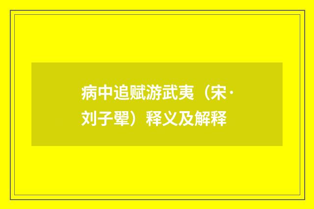 病中追赋游武夷（宋·刘子翚）释义及解释