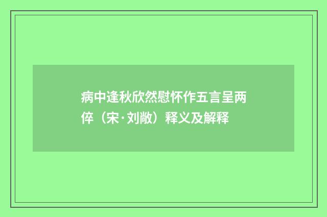 病中逢秋欣然慰怀作五言呈两倅（宋·刘敞）释义及解释