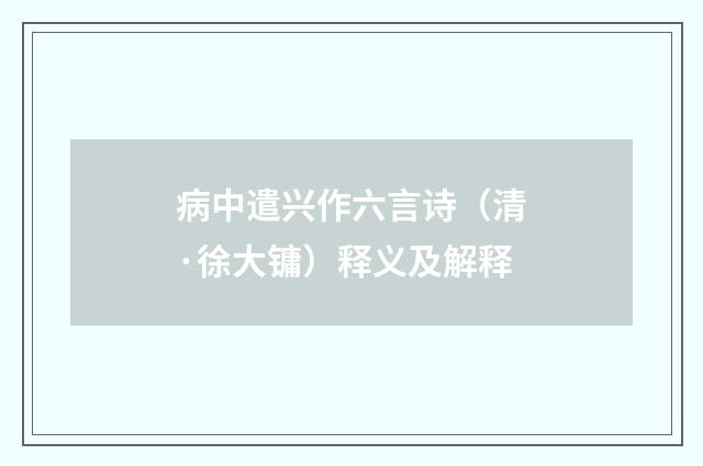 病中遣兴作六言诗（清·徐大镛）释义及解释
