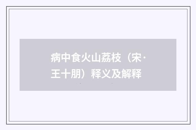 病中食火山荔枝（宋·王十朋）释义及解释