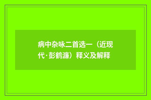 病中杂咏二首选一（近现代·彭鹤濂）释义及解释
