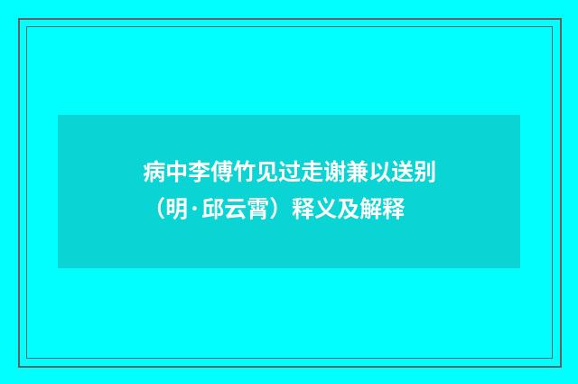 病中李傅竹见过走谢兼以送别（明·邱云霄）释义及解释