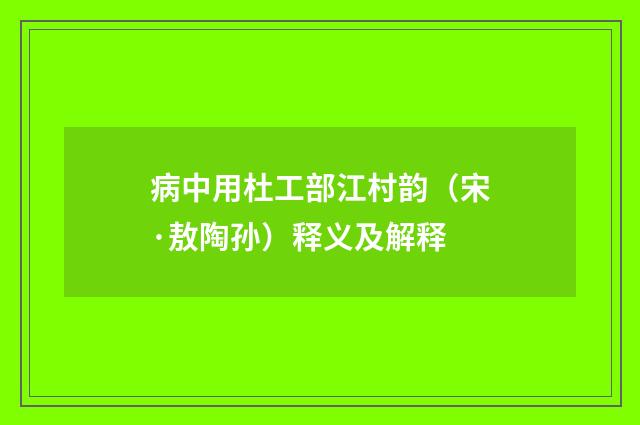 病中用杜工部江村韵（宋·敖陶孙）释义及解释
