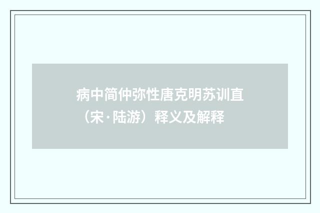 病中简仲弥性唐克明苏训直（宋·陆游）释义及解释