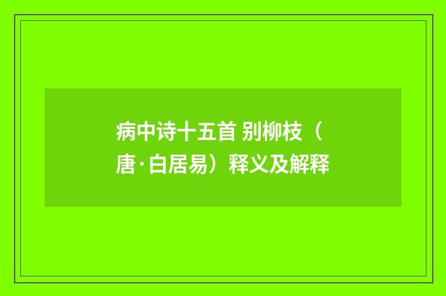 病中诗十五首 别柳枝（唐·白居易）释义及解释