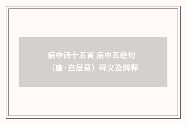 病中诗十五首 病中五绝句（唐·白居易）释义及解释
