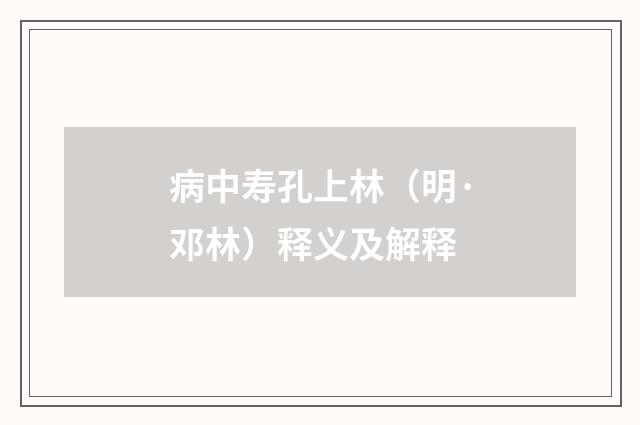 病中寿孔上林（明·邓林）释义及解释