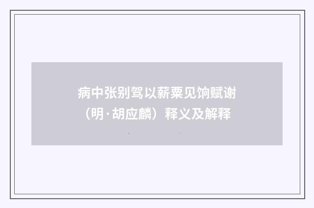 病中张别驾以薪粟见饷赋谢（明·胡应麟）释义及解释
