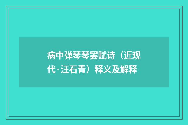 病中弹琴琴罢赋诗（近现代·汪石青）释义及解释