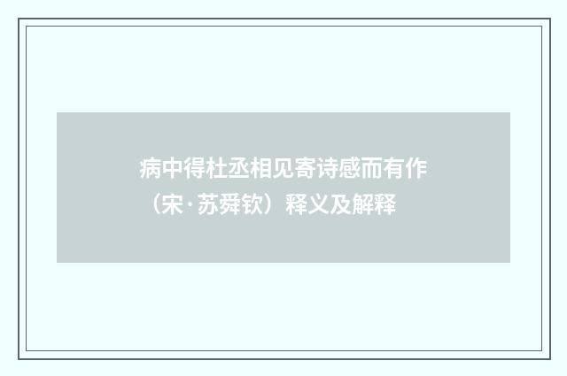 病中得杜丞相见寄诗感而有作（宋·苏舜钦）释义及解释