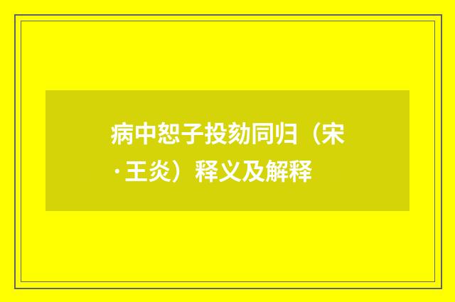 病中恕子投劾同归（宋·王炎）释义及解释