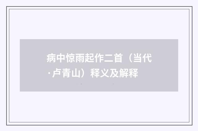 病中惊雨起作二首（当代·卢青山）释义及解释