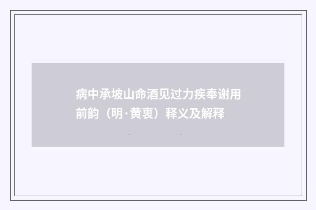 病中承坡山命酒见过力疾奉谢用前韵（明·黄衷）释义及解释