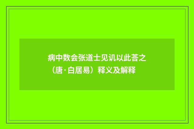 病中数会张道士见讥以此荅之（唐·白居易）释义及解释