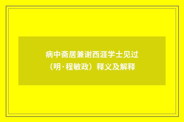 病中斋居兼谢西涯学士见过（明·程敏政）释义及解释