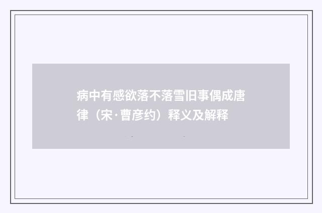 病中有感欲落不落雪旧事偶成唐律（宋·曹彦约）释义及解释