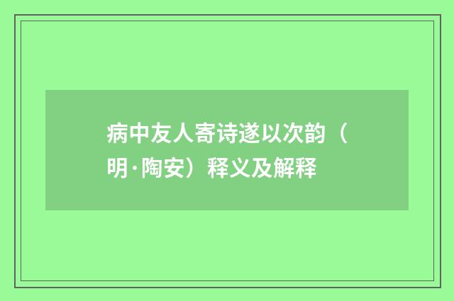 病中友人寄诗遂以次韵（明·陶安）释义及解释