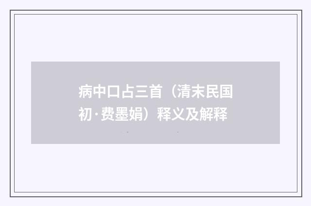 病中口占三首（清末民国初·费墨娟）释义及解释