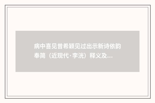 病中喜见曾希颖见过出示新诗依韵奉简（近现代·李洸）释义及解释