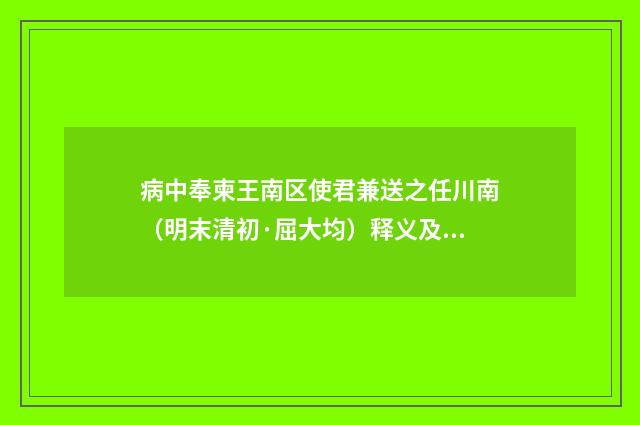 病中奉柬王南区使君兼送之任川南（明末清初·屈大均）释义及解释