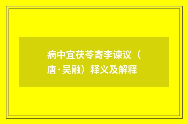 病中宜茯苓寄李谏议（唐·吴融）释义及解释