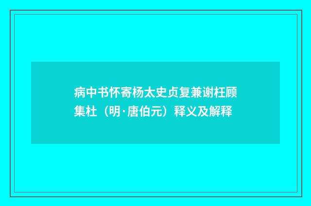 病中书怀寄杨太史贞复兼谢枉顾集杜（明·唐伯元）释义及解释
