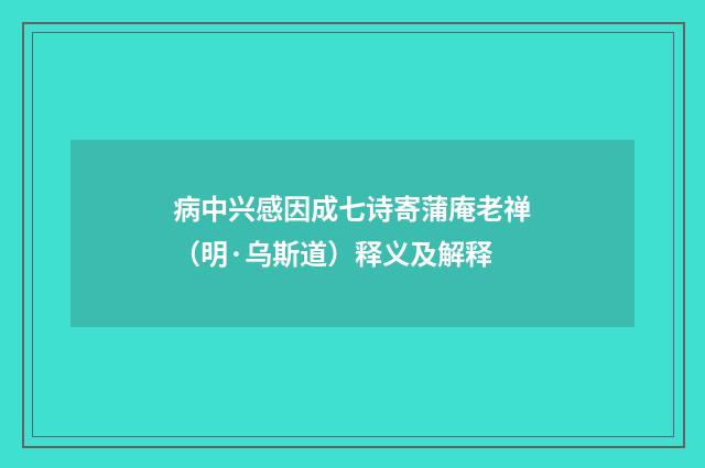 病中兴感因成七诗寄蒲庵老禅（明·乌斯道）释义及解释
