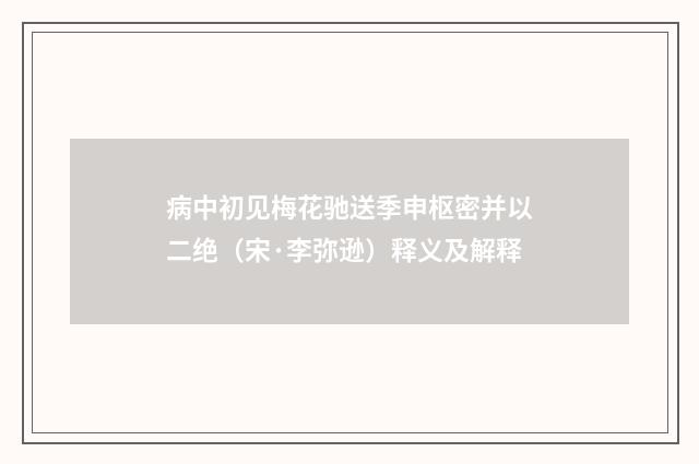 病中初见梅花驰送季申枢密并以二绝（宋·李弥逊）释义及解释