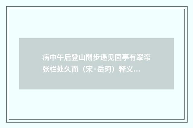 病中午后登山閒步遥见园亭有翠帟张栏处久而（宋·岳珂）释义及解释
