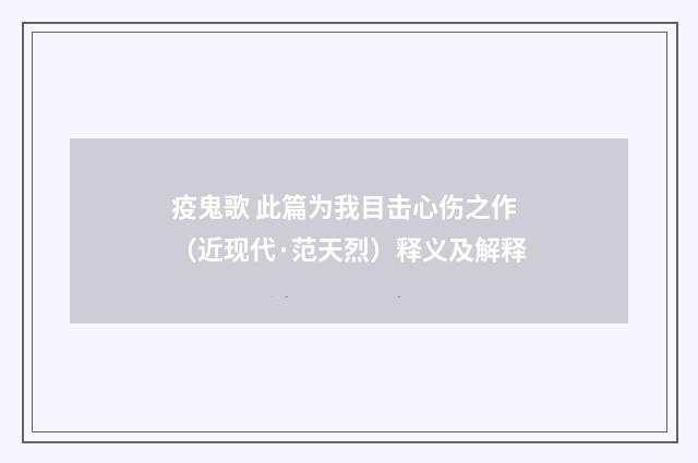 疫鬼歌 此篇为我目击心伤之作（近现代·范天烈）释义及解释