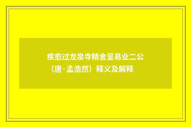 疾愈过龙泉寺精舍呈易业二公（唐·孟浩然）释义及解释