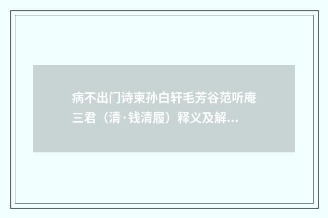 病不出门诗柬孙白轩毛芳谷范听庵三君（清·钱清履）释义及解释