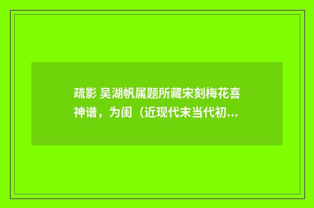 疏影 吴湖帆属题所藏宋刻梅花喜神谱，为闺（近现代末当代初·赵尊岳）释义及解释