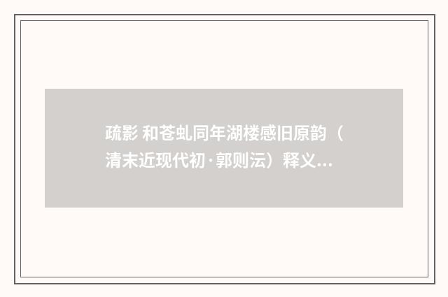 疏影 和苍虬同年湖楼感旧原韵（清末近现代初·郭则沄）释义及解释