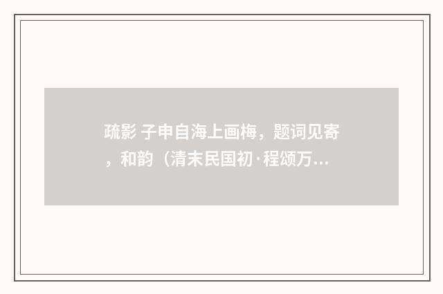 疏影 子申自海上画梅，题词见寄，和韵（清末民国初·程颂万）释义及解释