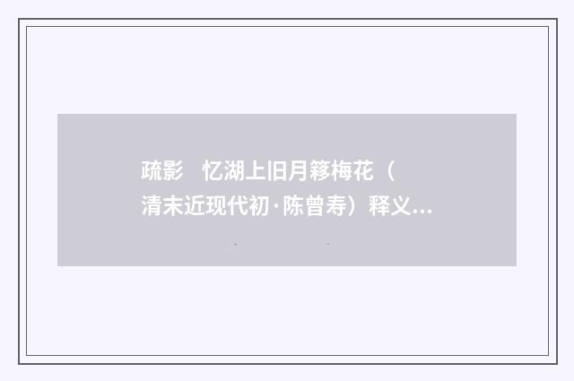 疏影 忆湖上旧月簃梅花（清末近现代初·陈曾寿）释义及解释