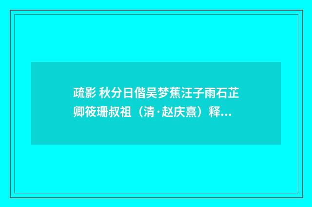 疏影 秋分日偕吴梦蕉汪子雨石芷卿筱珊叔祖（清·赵庆熹）释义及解释