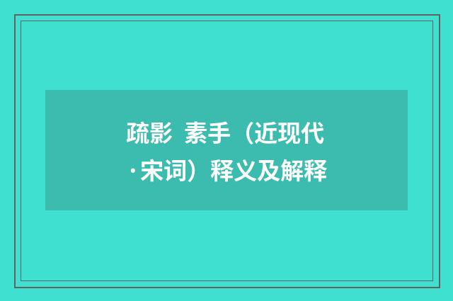 疏影 素手（近现代·宋词）释义及解释