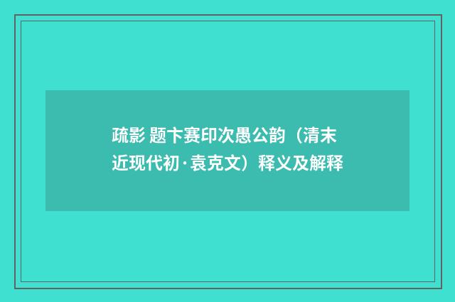 疏影 题卞赛印次愚公韵（清末近现代初·袁克文）释义及解释