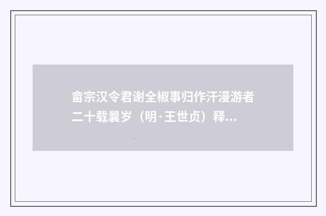 畲宗汉令君谢全椒事归作汗漫游者二十载曩岁（明·王世贞）释义及解释