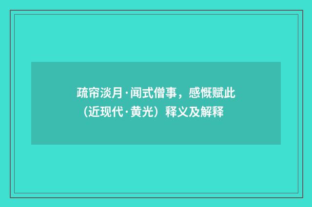 疏帘淡月·闻式僧事，感慨赋此（近现代·黄光）释义及解释