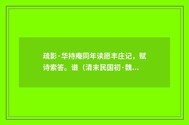 疏影·华持庵同年读愿丰庄记，赋诗索答。谱（清末民国初·魏元戴）释义及解释