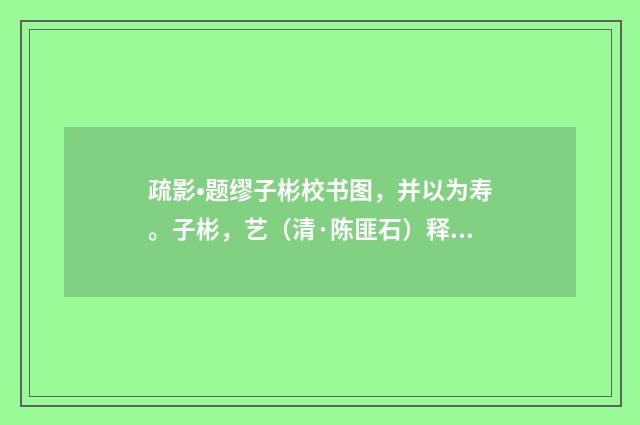 疏影•题缪子彬校书图，并以为寿。子彬，艺（清·陈匪石）释义及解释