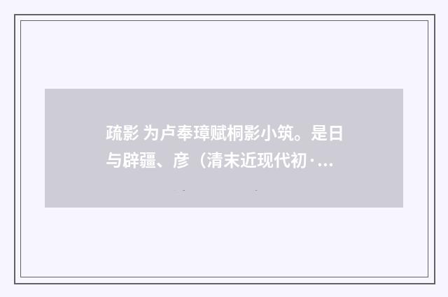 疏影 为卢奉璋赋桐影小筑。是日与辟疆、彦（清末近现代初·汪东）释义及解释