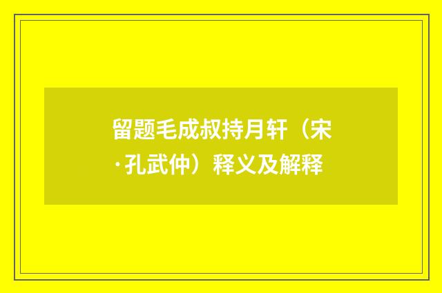 留题毛成叔持月轩（宋·孔武仲）释义及解释