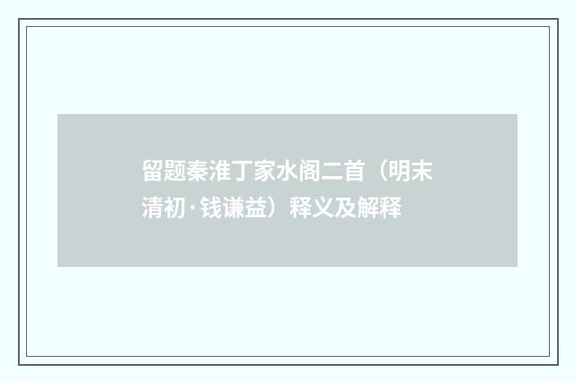 留题秦淮丁家水阁二首（明末清初·钱谦益）释义及解释