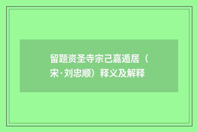 留题资圣寺宗己嘉遁居（宋·刘忠顺）释义及解释