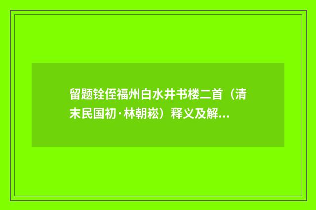 留题铨侄福州白水井书楼二首（清末民国初·林朝崧）释义及解释